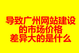 导致广州网站建设的市场价格差异大的是什么