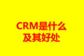 CRM是什么及其好处