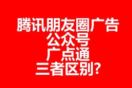 腾讯朋友圈广告、公众号、广点通三者区别?