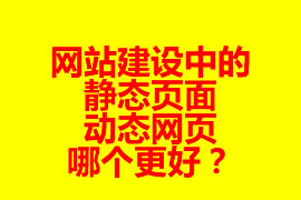 网站建设中的静态页面与动态网页哪个更好？