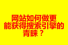 网站如何做更能获得搜索引擎的青睐？