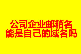 公司企业邮箱的名能是自己的域名吗？