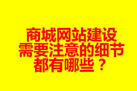 商城网站建设需要注意的细节都有哪些？