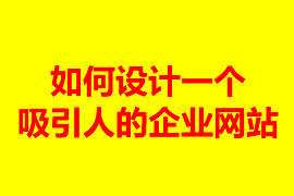 如何设计一个吸引人的企业网站？