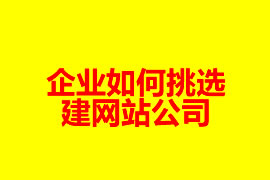 企业如何挑选建网站公司？